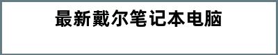 最新戴尔笔记本电脑