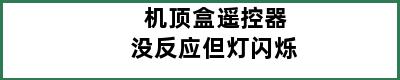 机顶盒遥控器没反应但灯闪烁