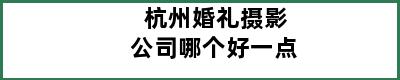 杭州婚礼摄影公司哪个好一点