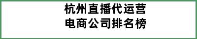 杭州直播代运营电商公司排名榜