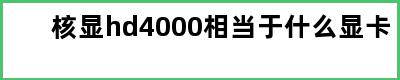 核显hd4000相当于什么显卡