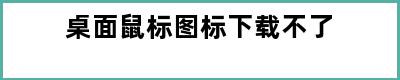 桌面鼠标图标下载不了