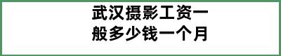 武汉摄影工资一般多少钱一个月