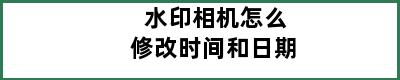 水印相机怎么修改时间和日期