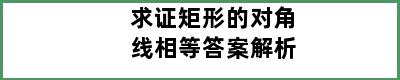 求证矩形的对角线相等答案解析