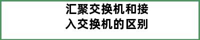 汇聚交换机和接入交换机的区别