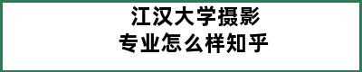 江汉大学摄影专业怎么样知乎