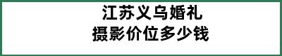 江苏义乌婚礼摄影价位多少钱