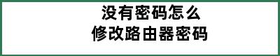 没有密码怎么修改路由器密码