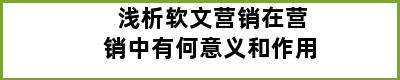 浅析软文营销在营销中有何意义和作用