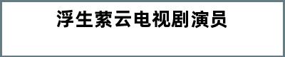 浮生萦云电视剧演员