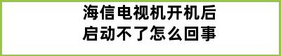 海信电视机开机后启动不了怎么回事