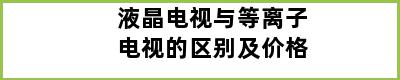 液晶电视与等离子电视的区别及价格