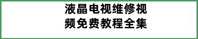 液晶电视维修视频免费教程全集