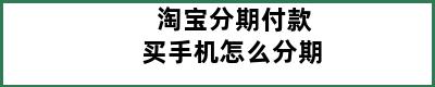 淘宝分期付款买手机怎么分期