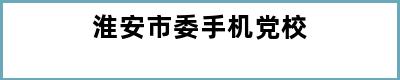 淮安市委手机党校