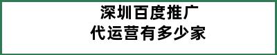 深圳百度推广代运营有多少家