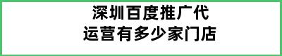 深圳百度推广代运营有多少家门店