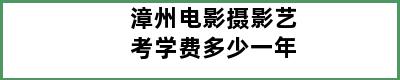 漳州电影摄影艺考学费多少一年