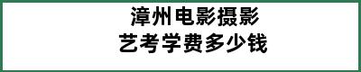 漳州电影摄影艺考学费多少钱