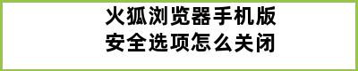 火狐浏览器手机版安全选项怎么关闭