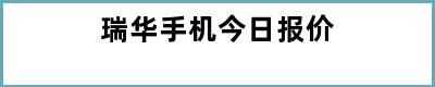 瑞华手机今日报价