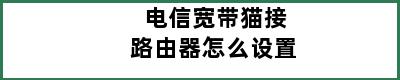 电信宽带猫接路由器怎么设置