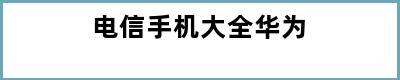 电信手机大全华为