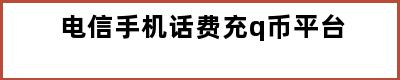 电信手机话费充q币平台