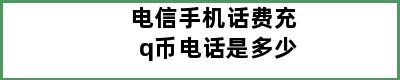 电信手机话费充q币电话是多少