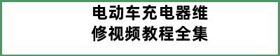 电动车充电器维修视频教程全集