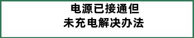 电源已接通但未充电解决办法