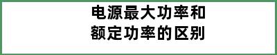 电源最大功率和额定功率的区别