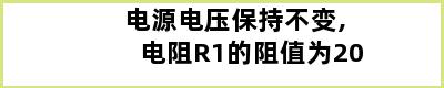 电源电压保持不变,电阻R1的阻值为20