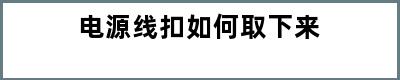 电源线扣如何取下来