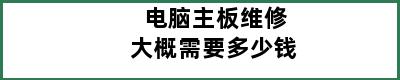 电脑主板维修大概需要多少钱