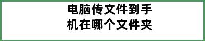 电脑传文件到手机在哪个文件夹