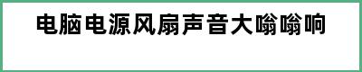 电脑电源风扇声音大嗡嗡响