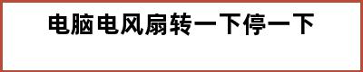 电脑电风扇转一下停一下