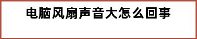 电脑风扇声音大怎么回事