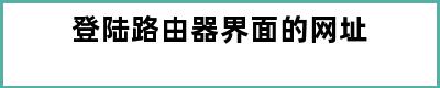 登陆路由器界面的网址