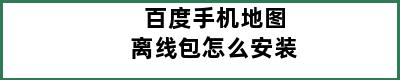 百度手机地图离线包怎么安装