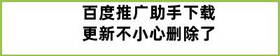 百度推广助手下载更新不小心删除了