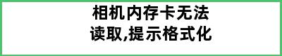 相机内存卡无法读取,提示格式化