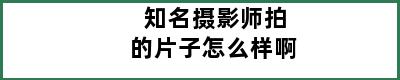 知名摄影师拍的片子怎么样啊