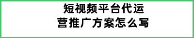 短视频平台代运营推广方案怎么写