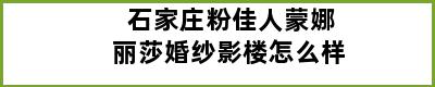 石家庄粉佳人蒙娜丽莎婚纱影楼怎么样