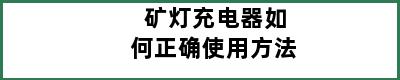 矿灯充电器如何正确使用方法