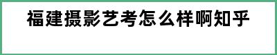 福建摄影艺考怎么样啊知乎