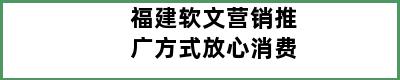 福建软文营销推广方式放心消费